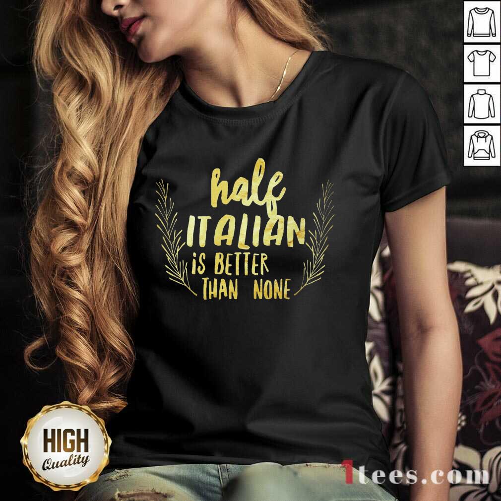 Half Italian Is Better Than None Shirt