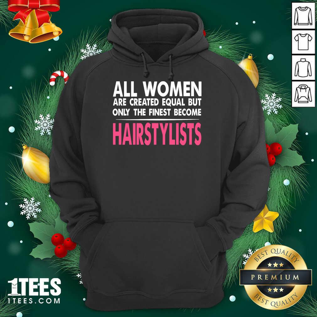 Happy All Women Are Created Equal But Only The Finest Become Hairstylists Shirt