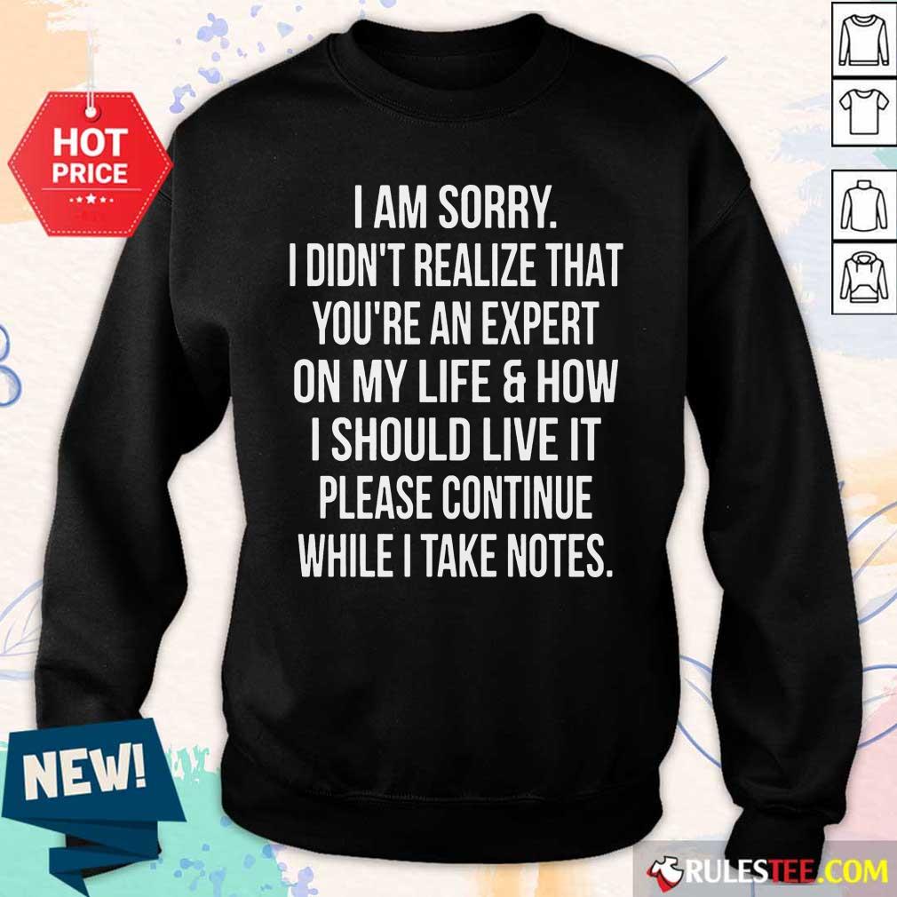 Happy I Am Sorry I Didn'T Realize That You'Re An Expert On My Life Shirt