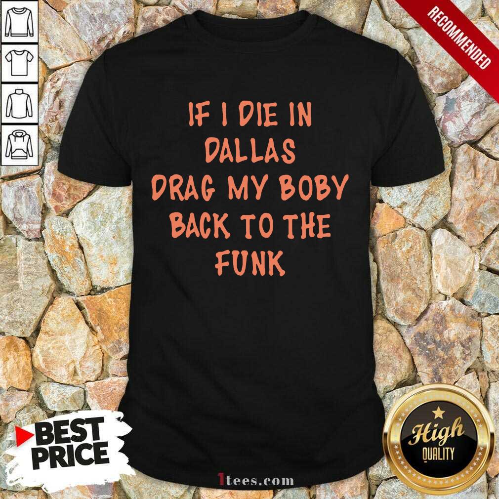 Happy If I Die In Dallas Drag My Boby Back To The Funk Shirt