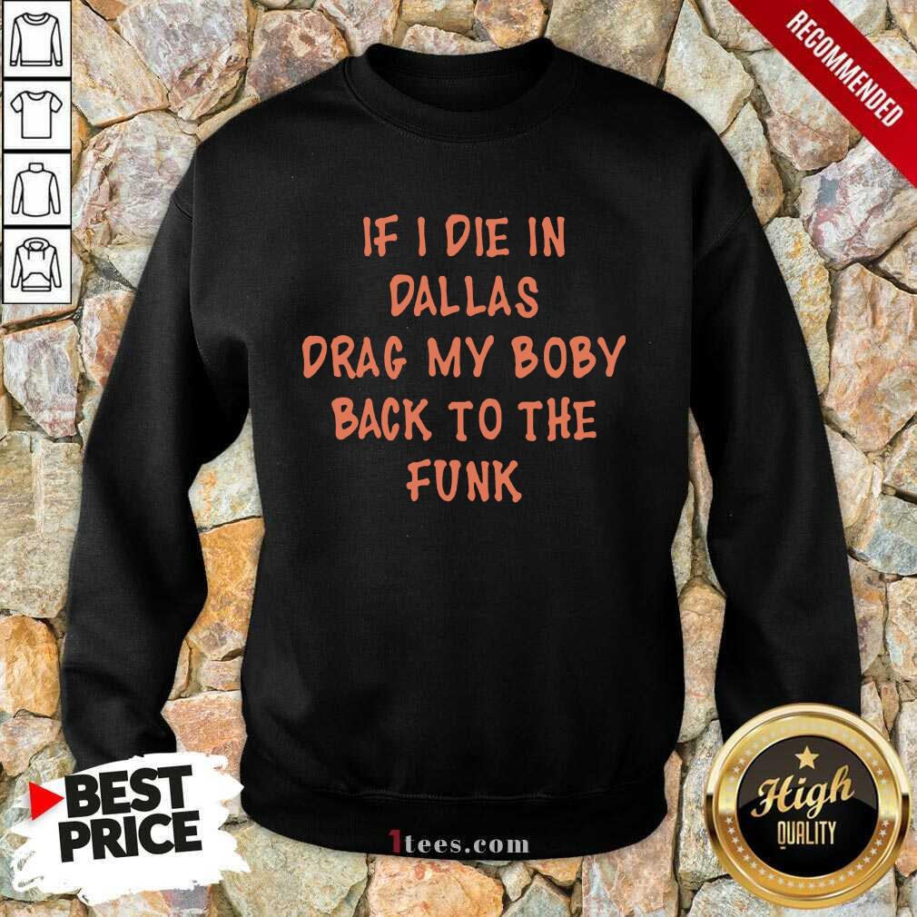 Happy If I Die In Dallas Drag My Boby Back To The Funk Shirt