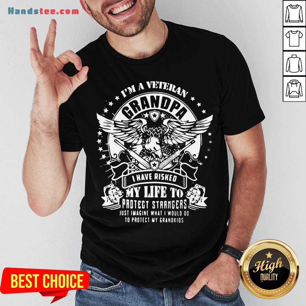 happy-im-a-veteran-grandpa-i-have-risked-my-life-to-protect-strangers-just-imagine-what-i-would-do-to-protect-my-grandkids-Shirt.jpg