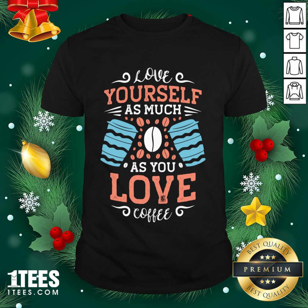 Happy Love Yourself As Much As Shirt