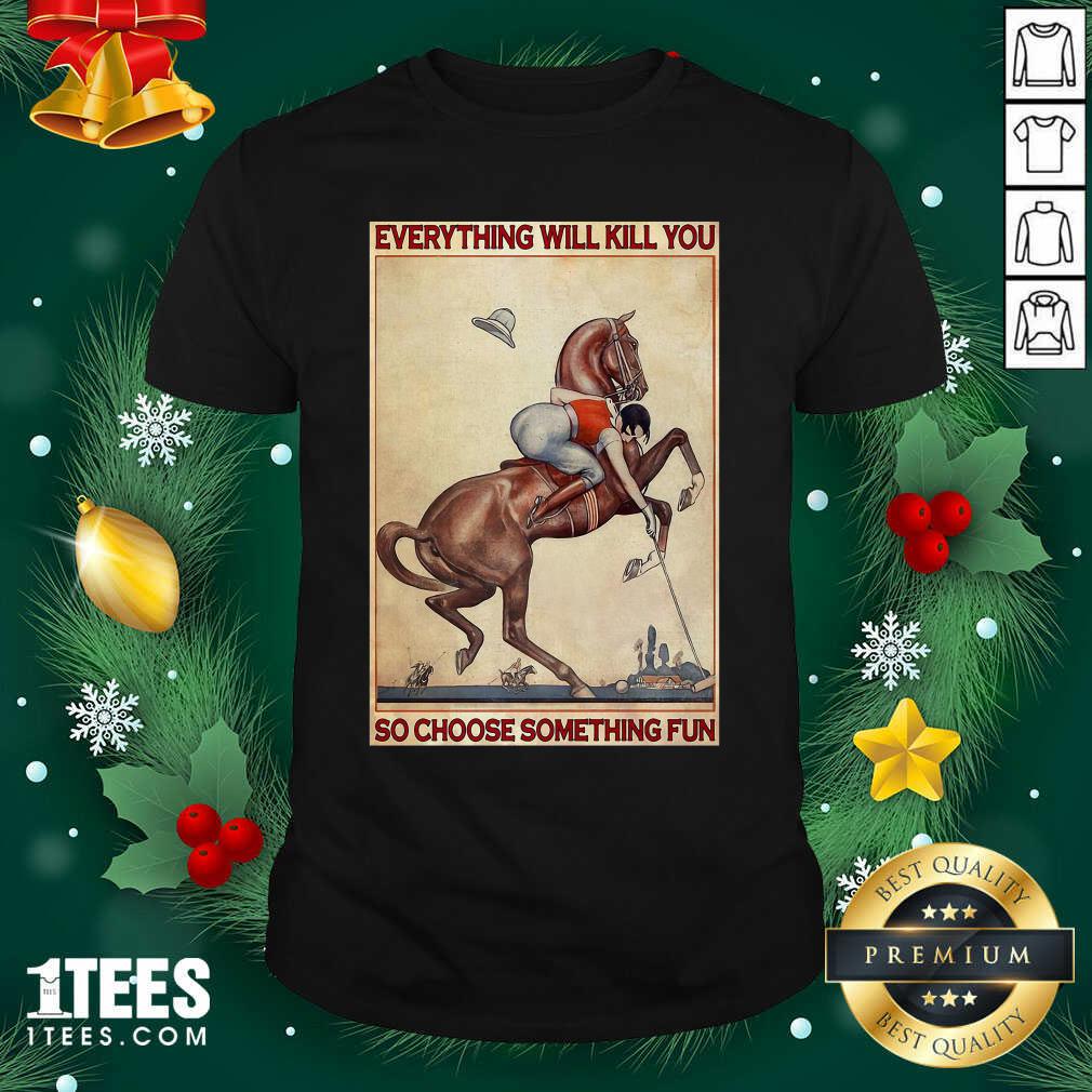 Happy Polo Girl Everything Will Kill You So Choose Something Fun Shirt
