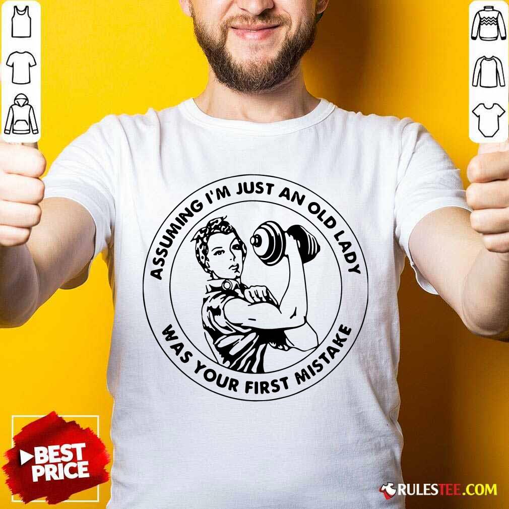 Happy Strong Woman Assuming Im Just An Old Lady Was Your First Mistake Shirt