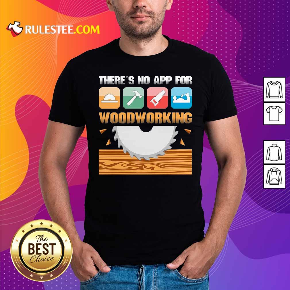 Happy There’s No App For Woodworking Shirt