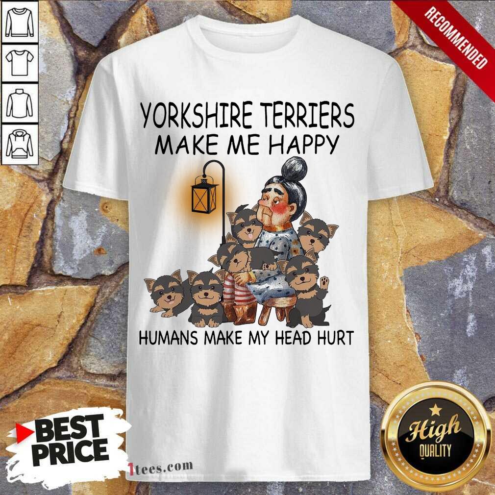 Hard Yorkshire Terriers Make Me Happy Humans Make My Head Hurt Shirt