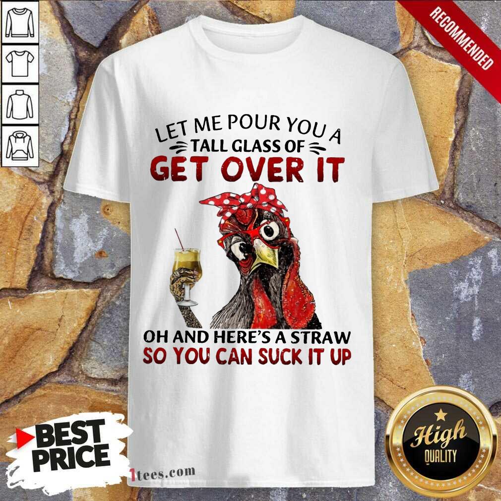 Hot Chicken Let Me Pour You A Tall Glass Of Get Over It Shirt
