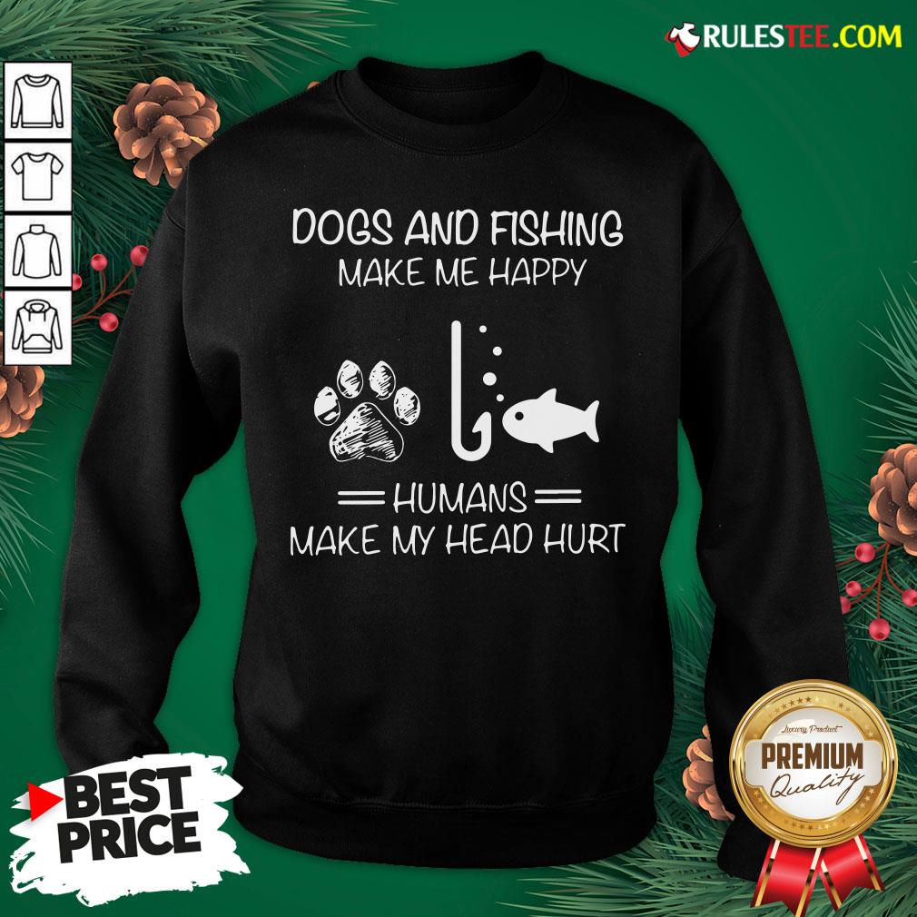 Hot Dogs And Fishing Make Me Happy Humans Make My Head Hurt Shirt