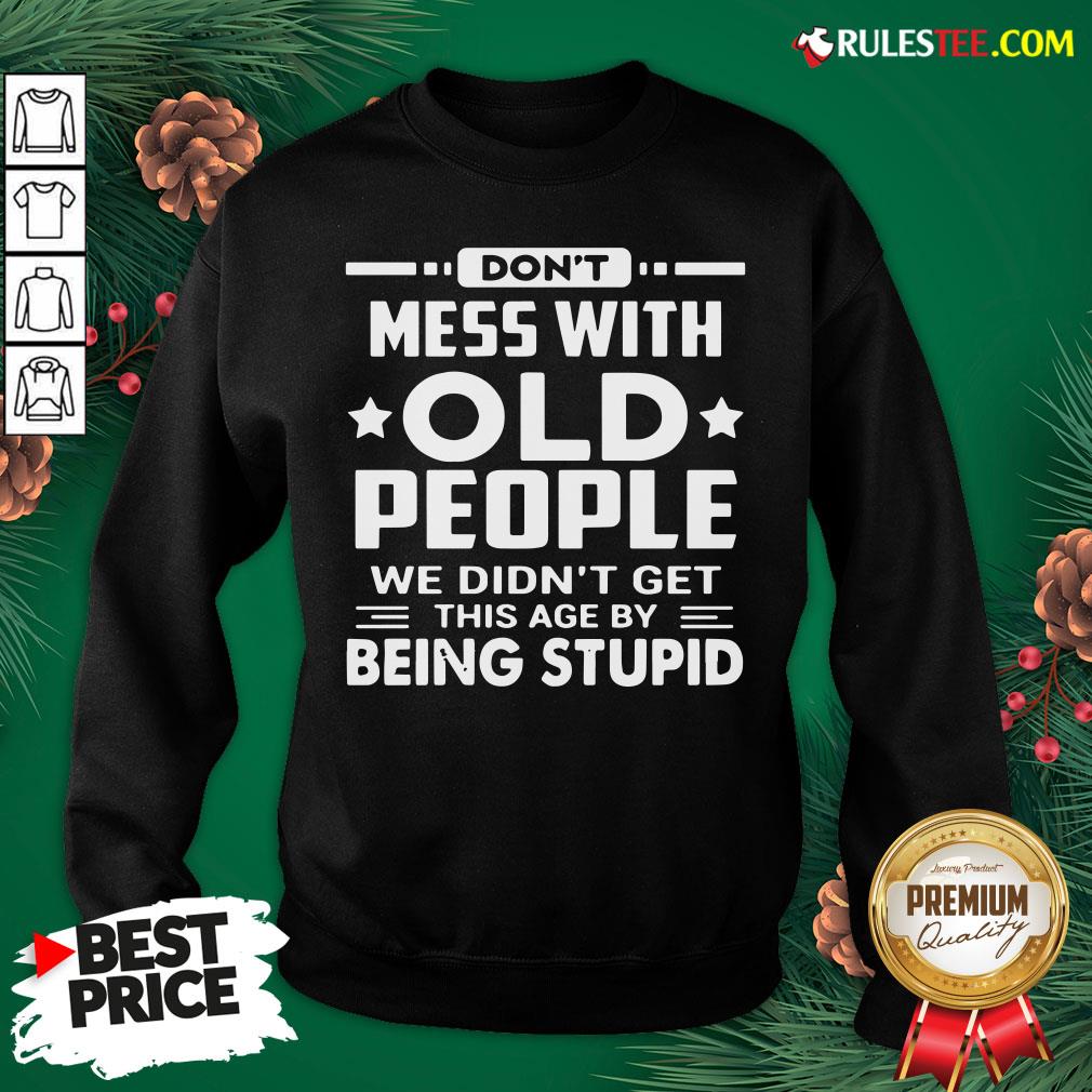 Hot Don’t Mess With Old People We Didn’t Get This Age By Being Stupid Shirt