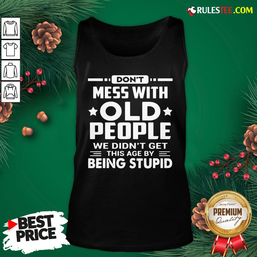 Hot Don’t Mess With Old People We Didn’t Get This Age By Being Stupid Shirt