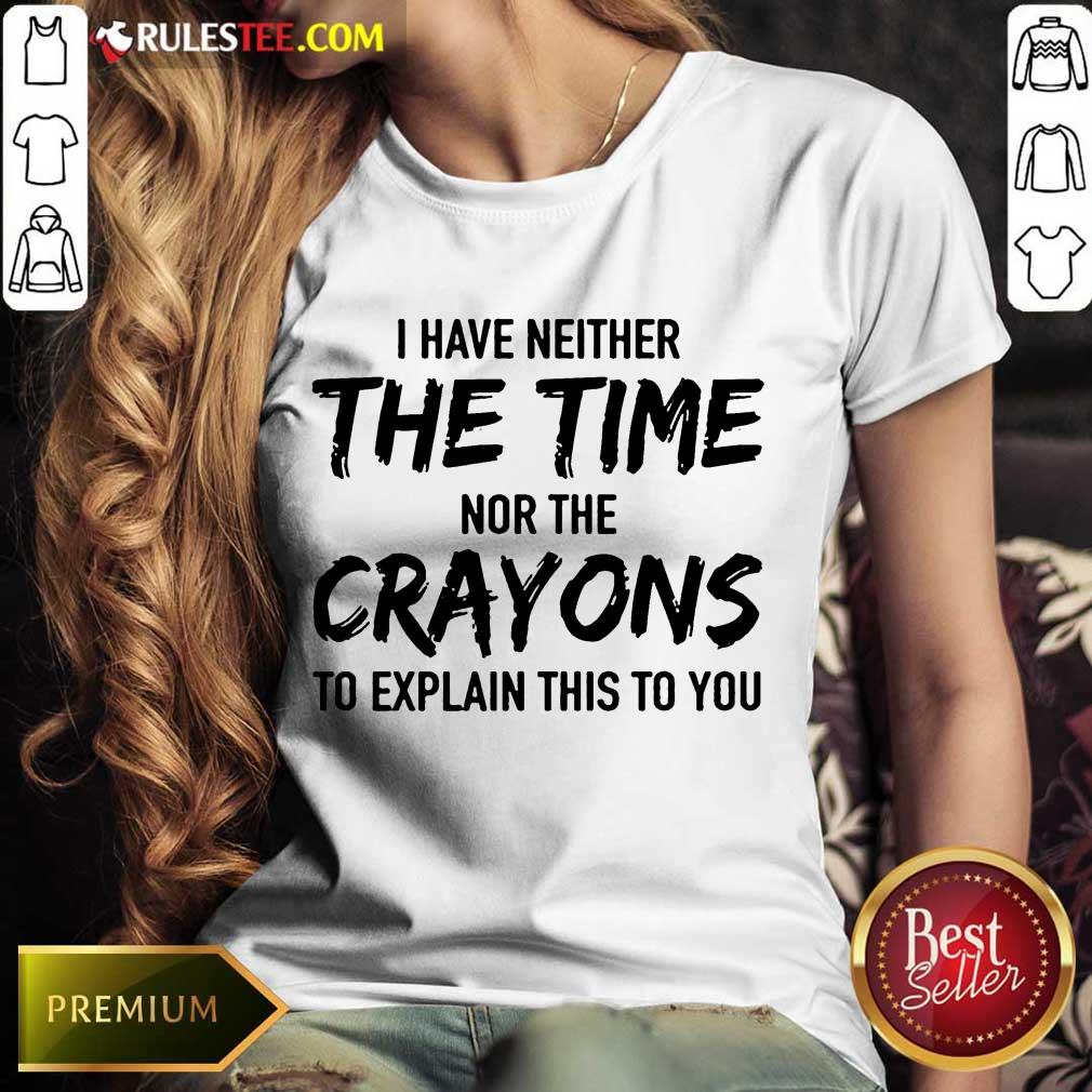 Hot I Have Neither The Time Nor The Crayons To Explain This To You Shirt