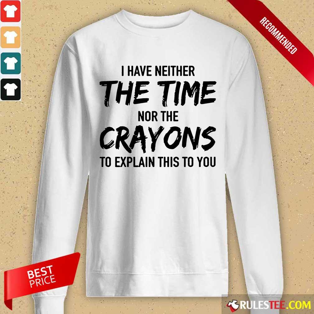 Hot I Have Neither The Time Nor The Crayons To Explain This To You Shirt