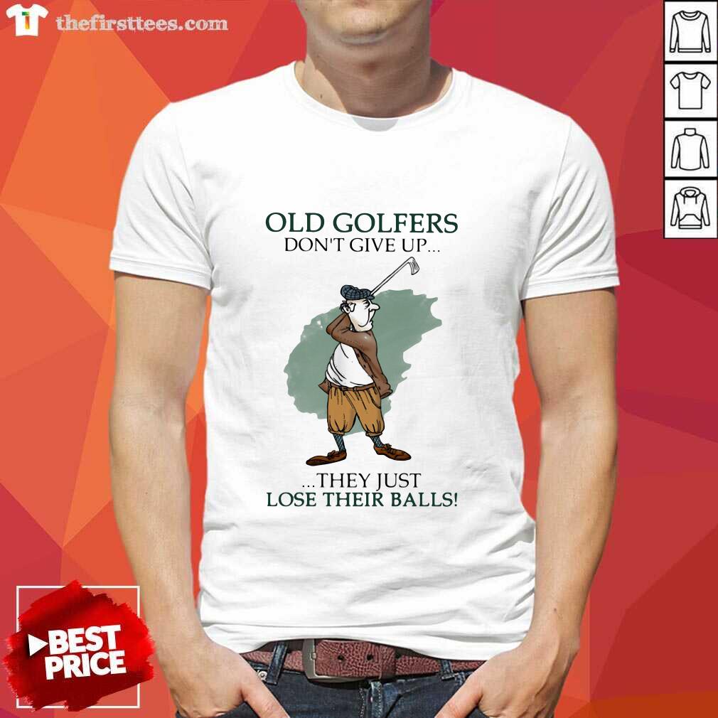 Hot Old Golfers Don’t Give Up They Just Lóe Their Balls Shirt