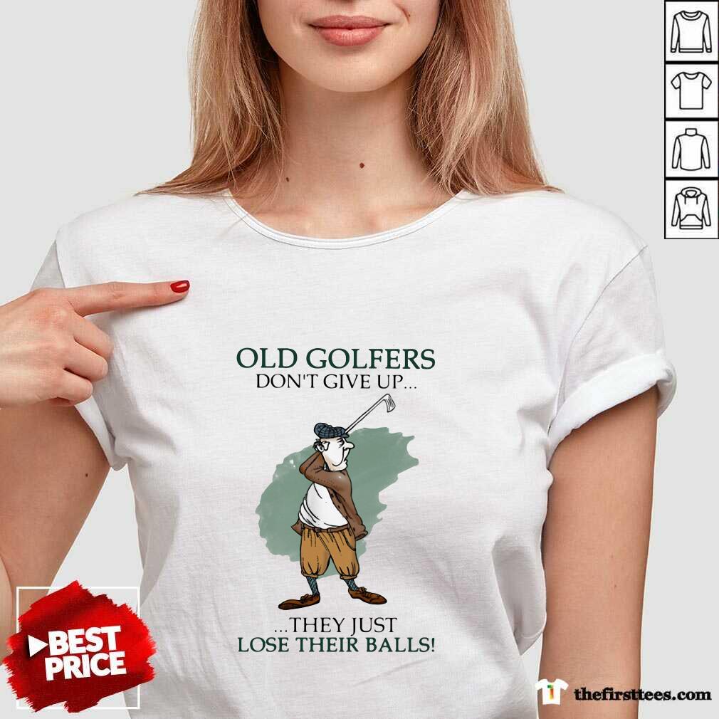 Hot Old Golfers Don’t Give Up They Just Lóe Their Balls Shirt