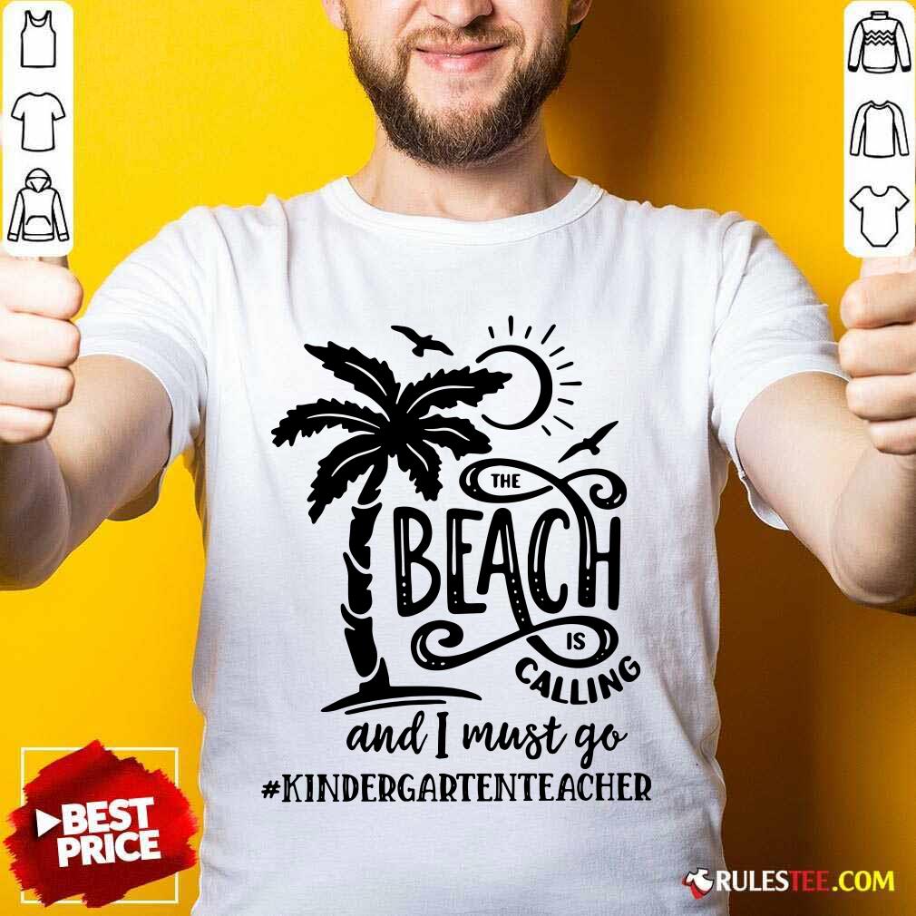 Hot The Beach Is Calling And I Must Go Kindergarten Teacher Shirt