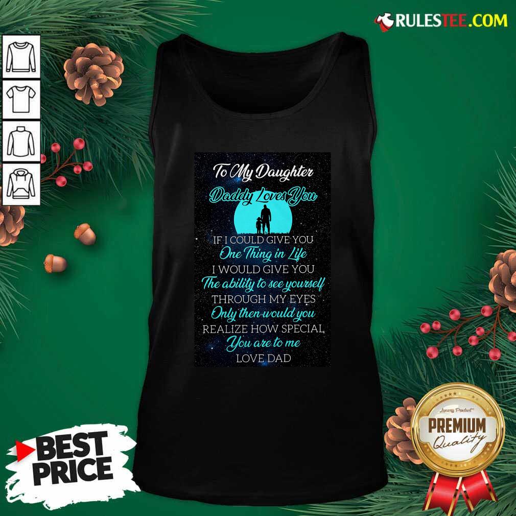 Hot To My Daughter Daddy Loves You If I Could Give You One Thing In Life Shirt