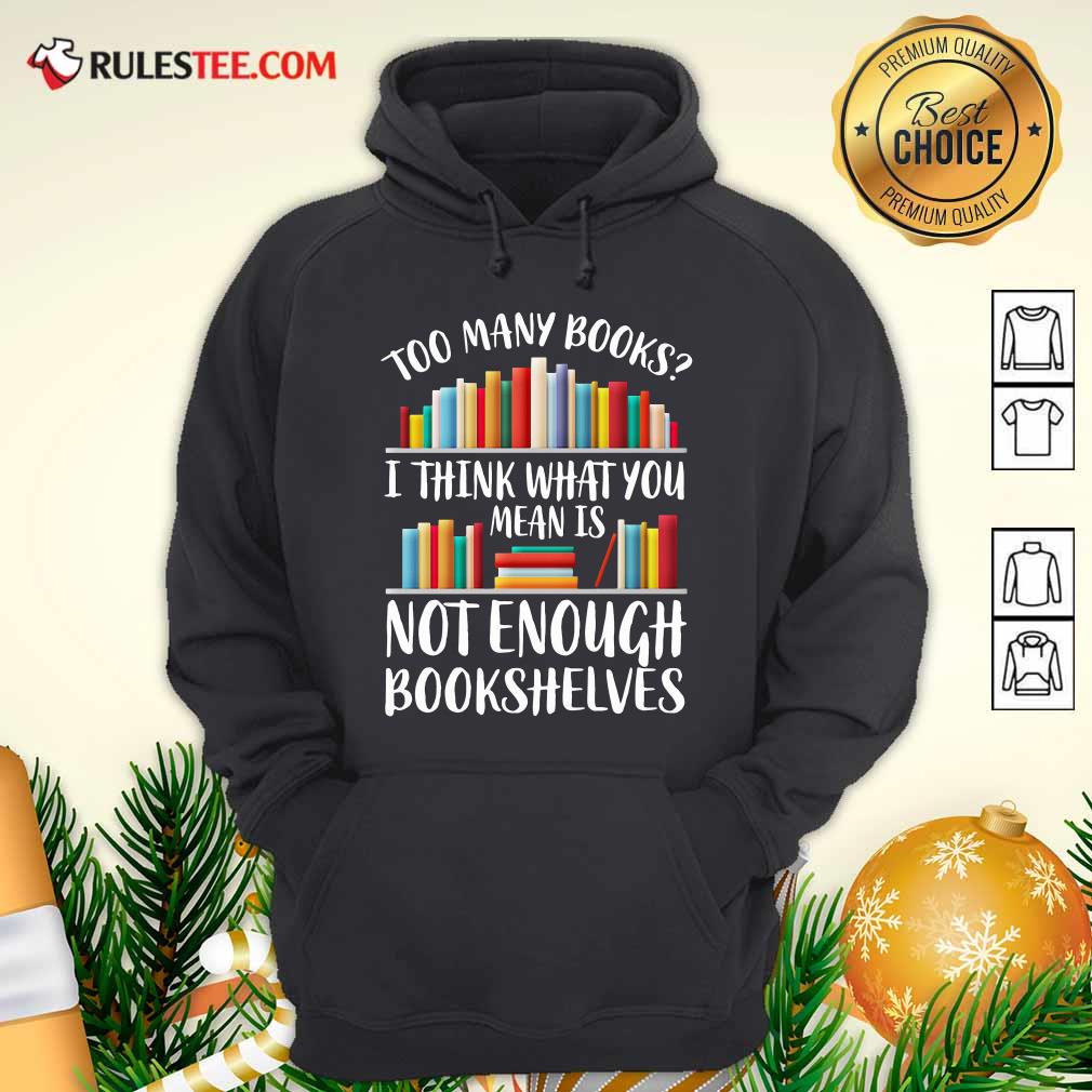 Hot Too Many Books I Think What You Not Enough Bookshelves Shirt
