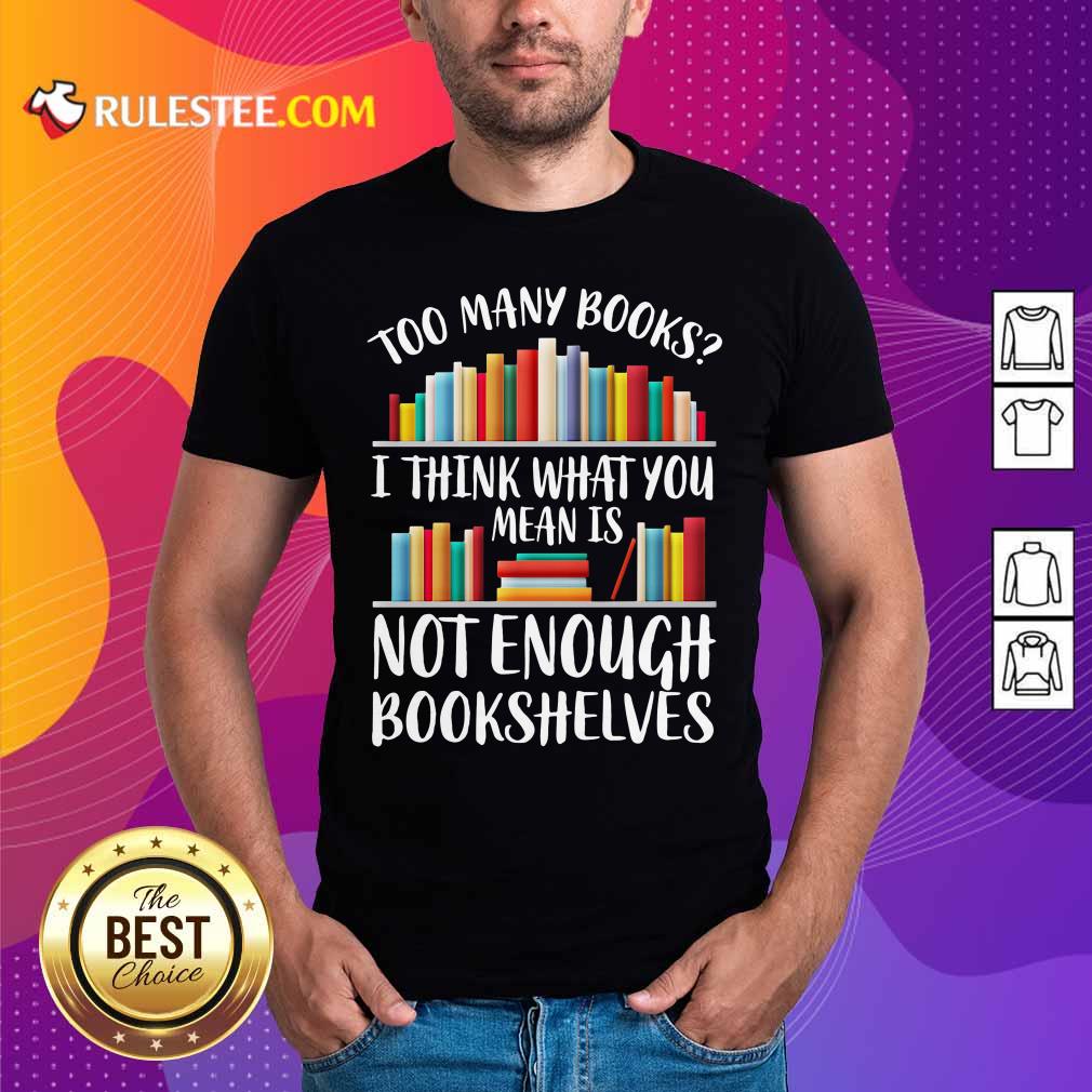 Hot Too Many Books I Think What You Not Enough Bookshelves Shirt