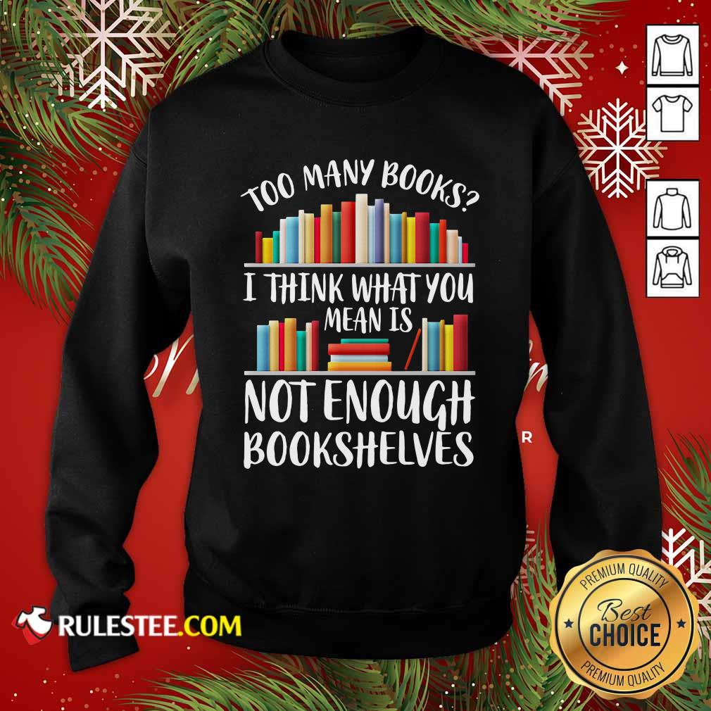 Hot Too Many Books I Think What You Not Enough Bookshelves Shirt