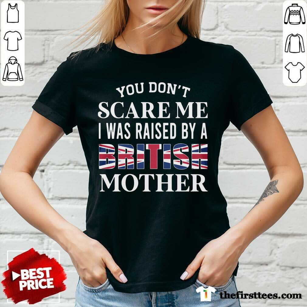 Hot You Don’t Scare Me I Was Raised By A British Mother Shirt