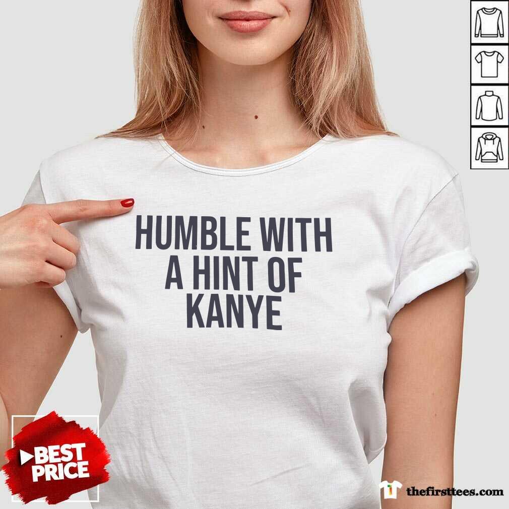 Humble With A Hint Of Kanye Shirt