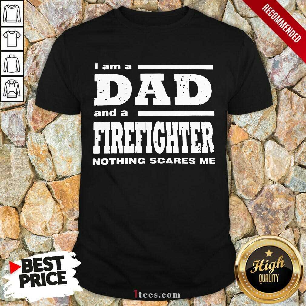 I Am A Dad And A Firefighter Nothing Scares Me Shirt