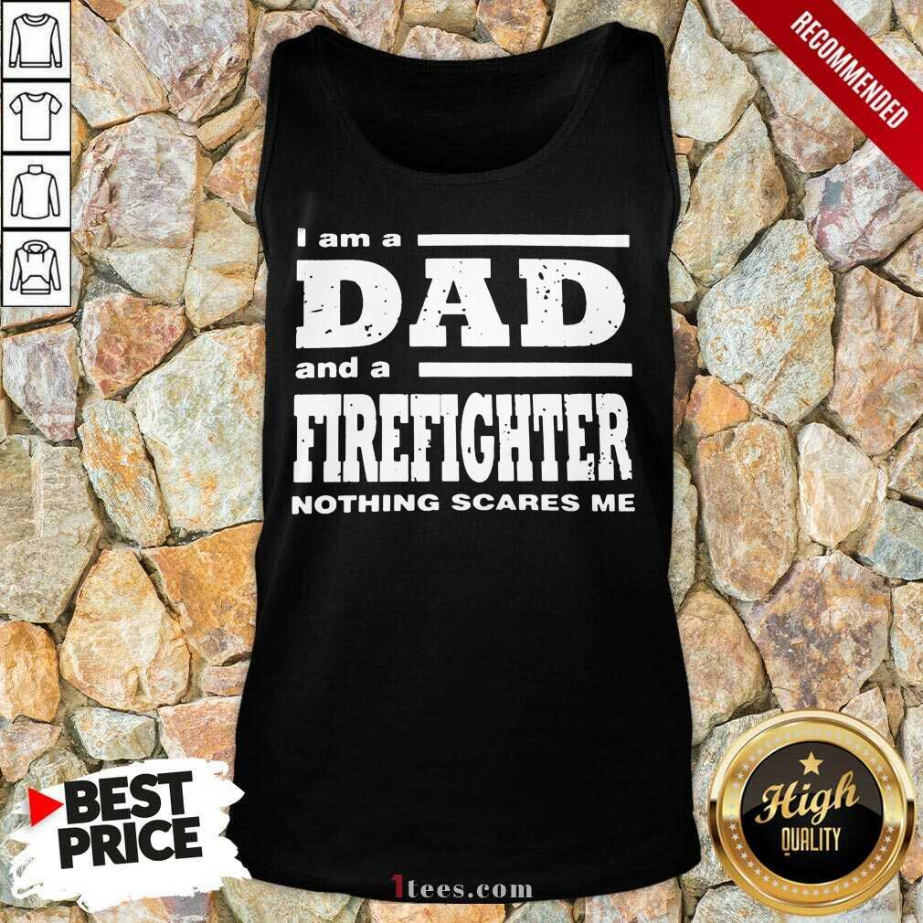 I Am A Dad And A Firefighter Nothing Scares Me Shirt