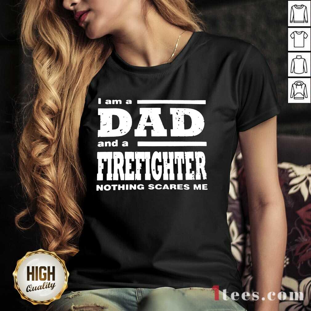 I Am A Dad And A Firefighter Nothing Scares Me Shirt