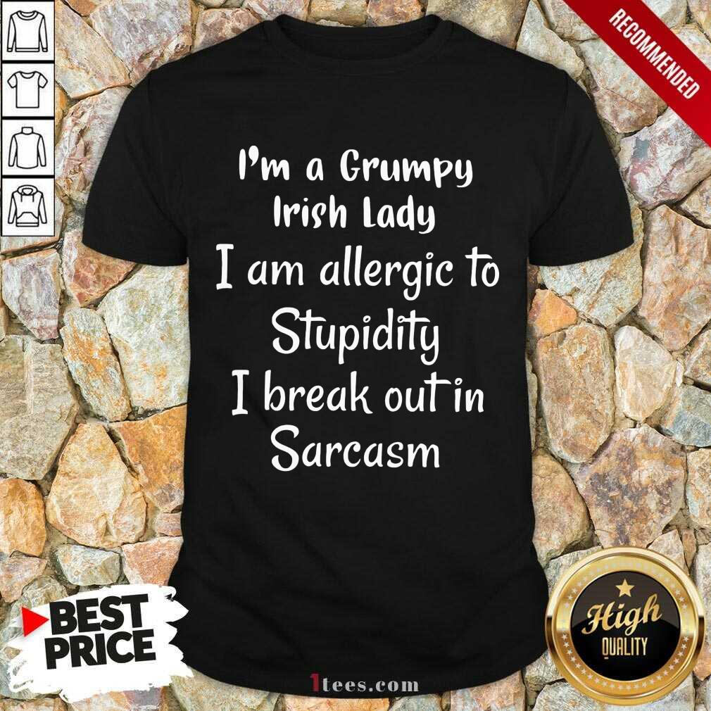 i-am-a-grumpy-irish-lady-i-am-allergic-to-stupidity-i-break-out-in-sarcasm-shirt.jpg