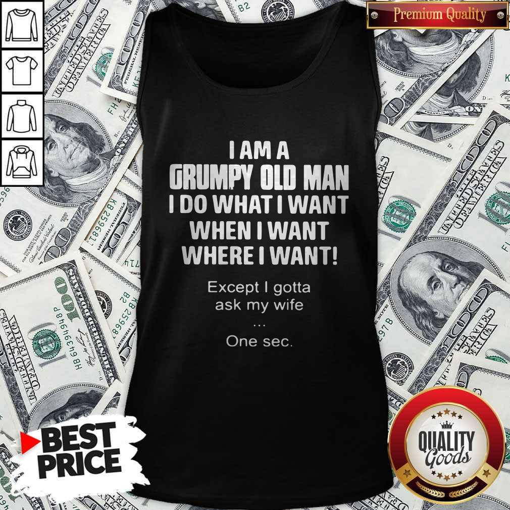 i-am-a-grumpy-old-man-i-do-what-i-want-when-i-want-where-i-want-except-i-gotta-asktank-top.jpg
