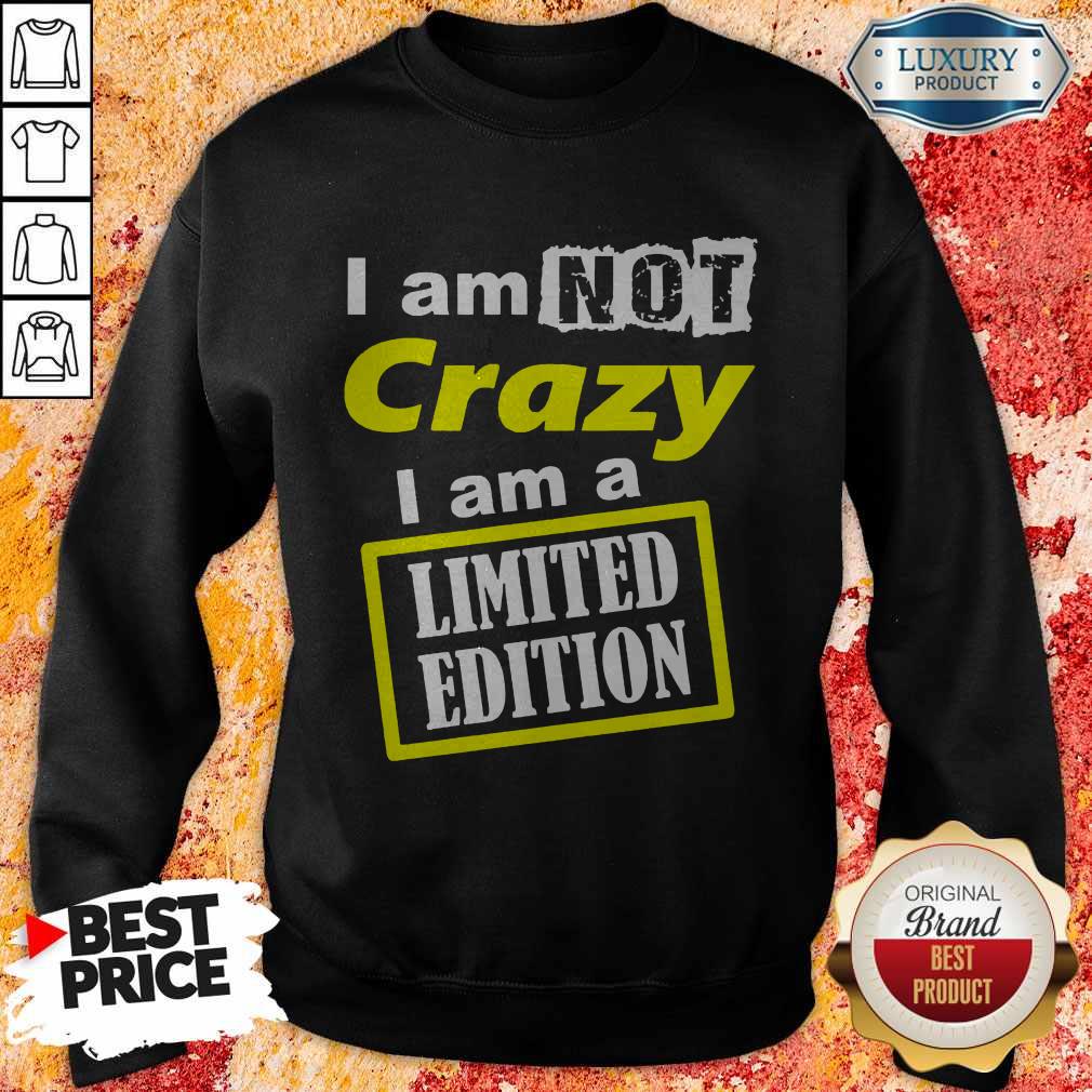 I Am Not Crazy I Am A Limited Edition Shirt