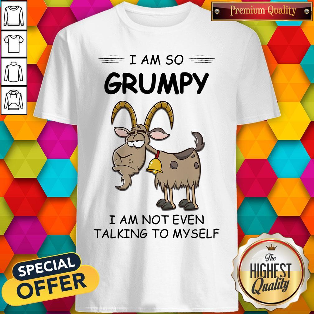 I Am So Grumpy I Am Not Even Talking To Myself Goat Shirt