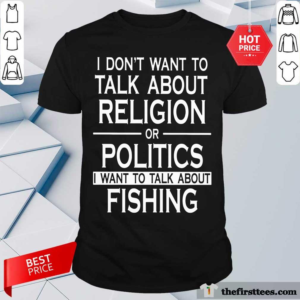 I Don’t Want To Talk About Religion Or Politics Fishing Shirt