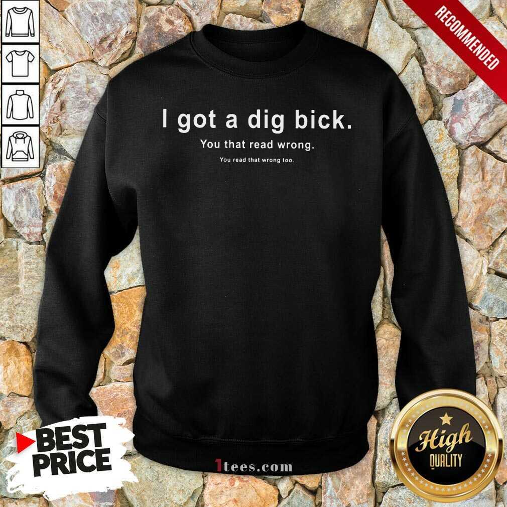 I Got A Dig Bick You That Read Wrong Shirt