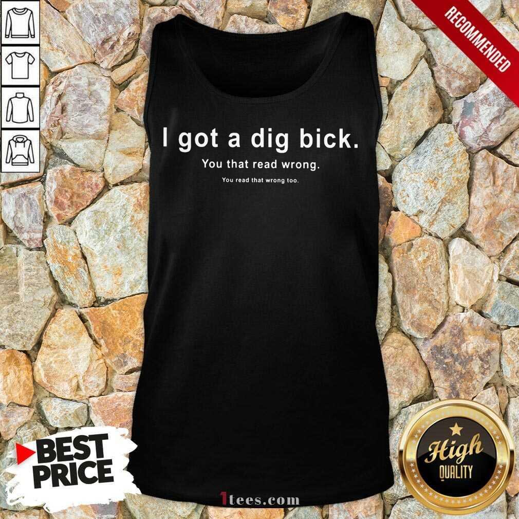 I Got A Dig Bick You That Read Wrong Shirt