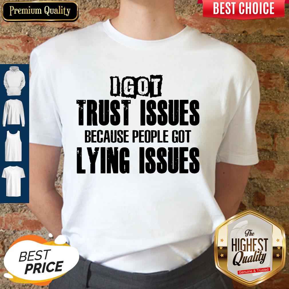 I Got Trust Issues Because People Got Lying Issues Shirt