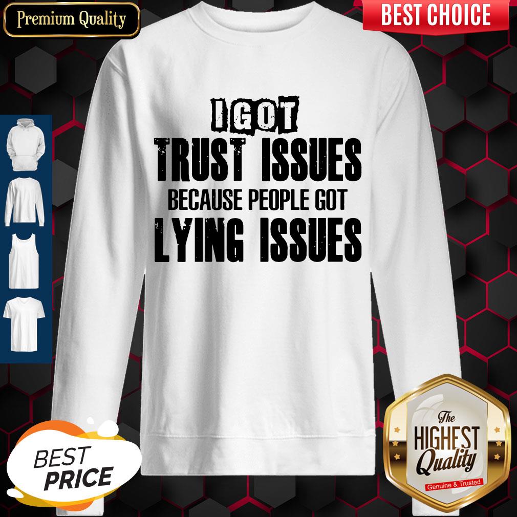 I Got Trust Issues Because People Got Lying Issues Shirt