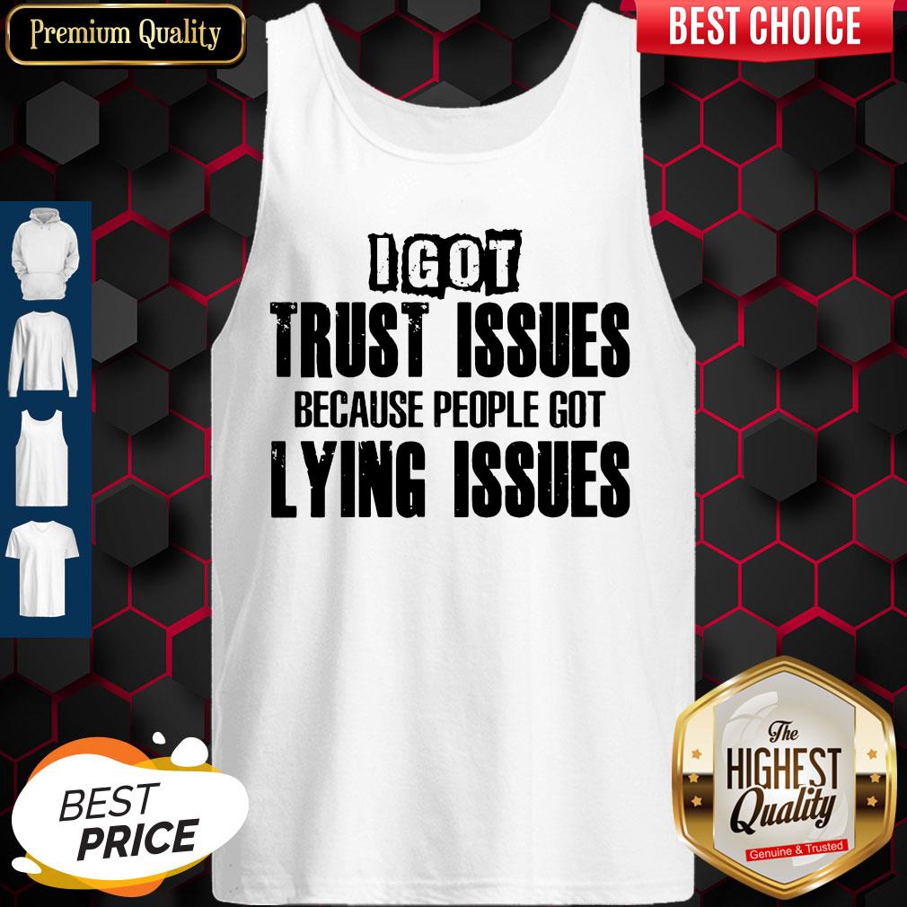 I Got Trust Issues Because People Got Lying Issues Shirt