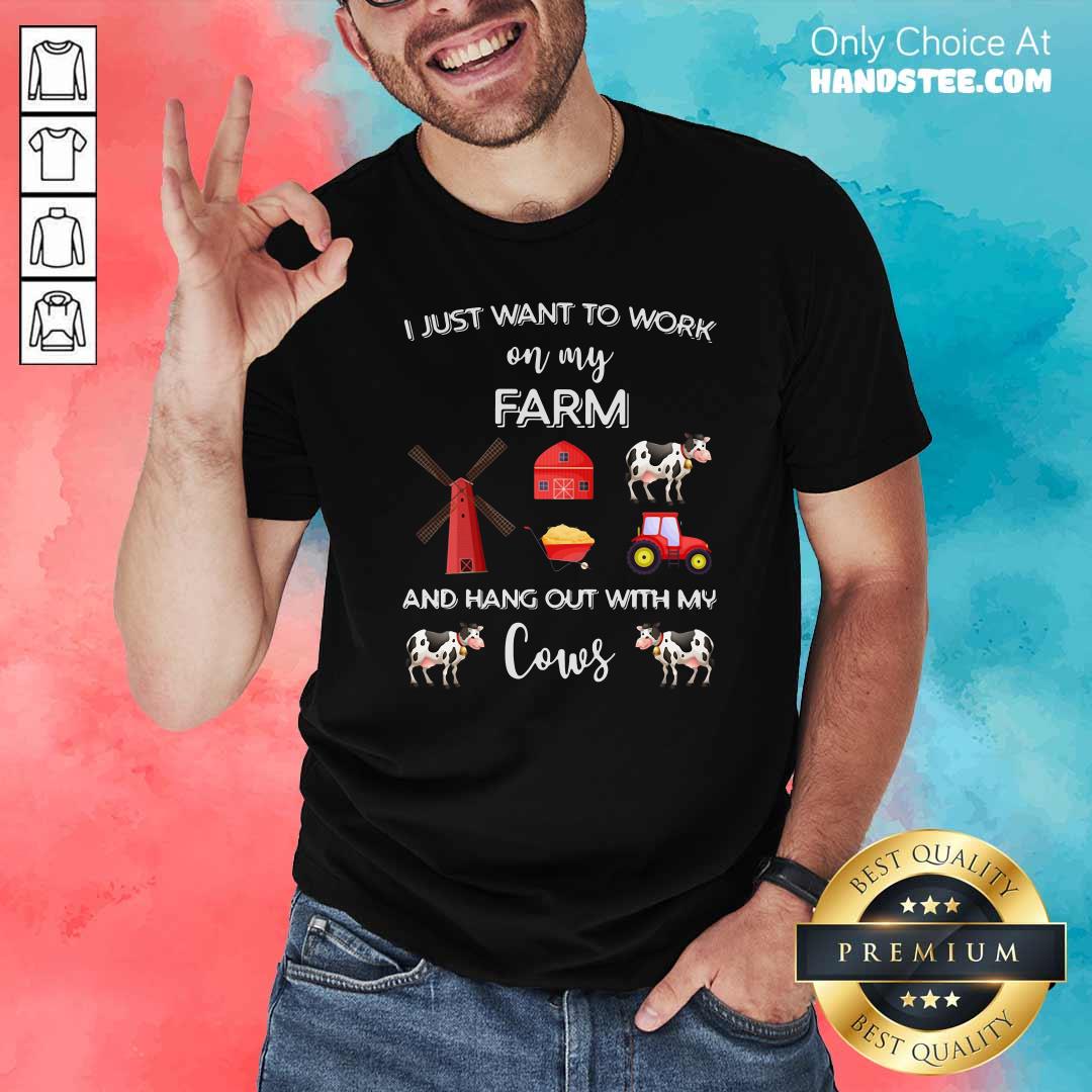 I Just Want To Work On My Farm And Hang Out With My Cows Shirt