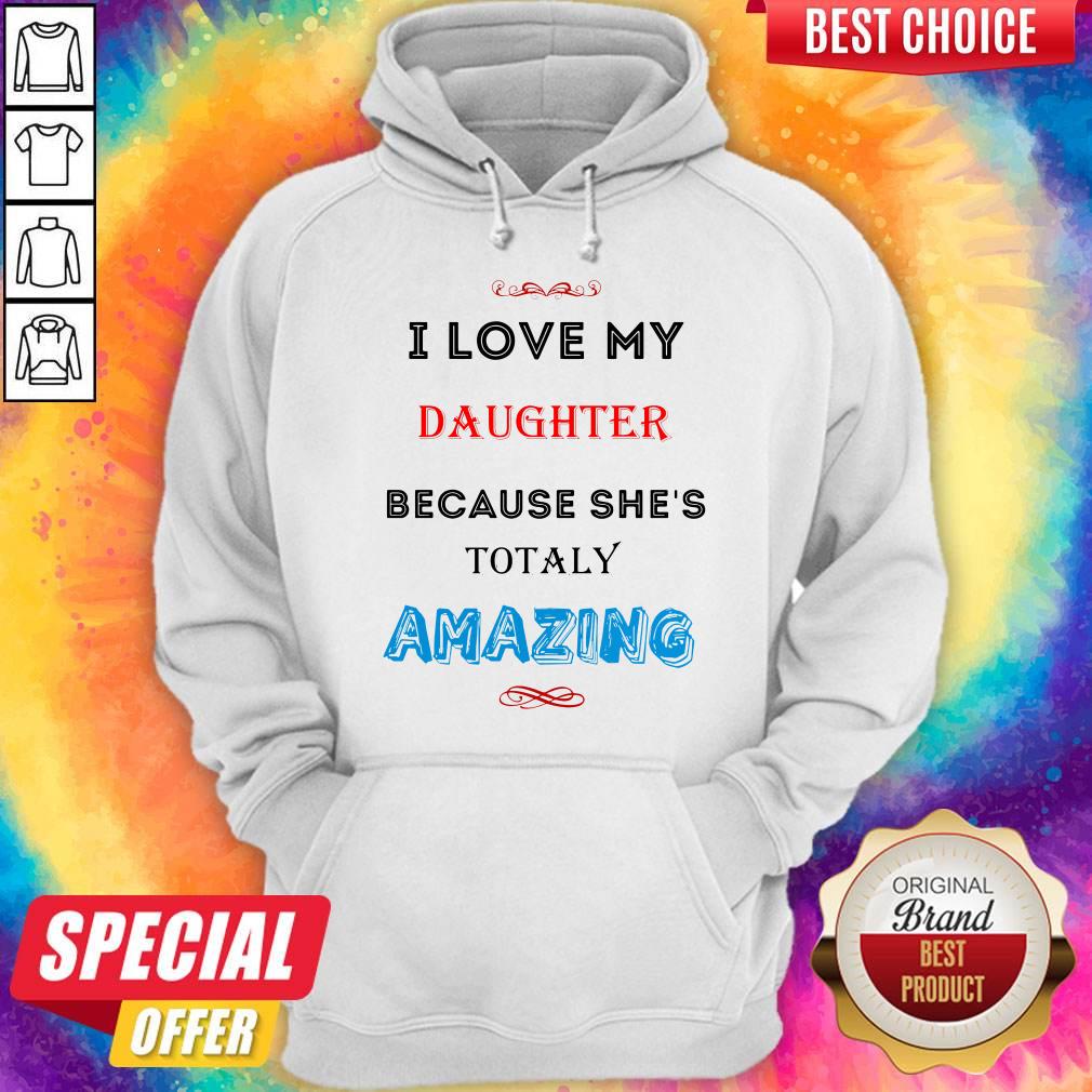 I Love My Daughter Because She’s Totally Amazing Shirt