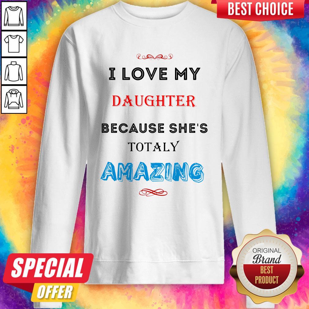 I Love My Daughter Because She’s Totally Amazing Shirt