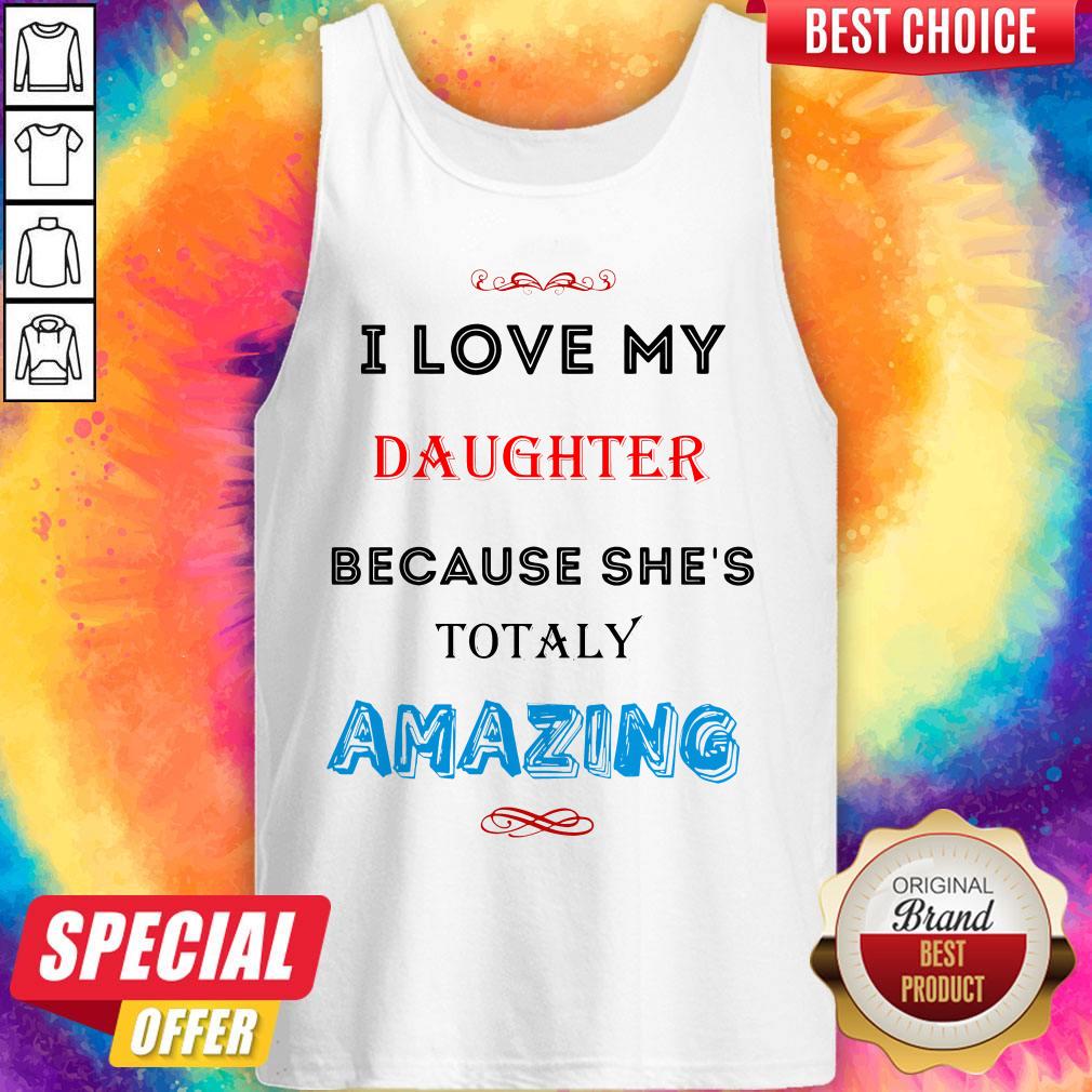 I Love My Daughter Because She’s Totally Amazing Shirt