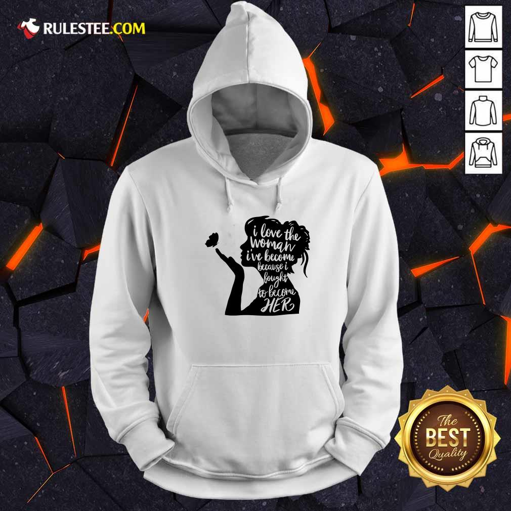 I Love The Woman I've Become Because I Bought To Become Her Shirt