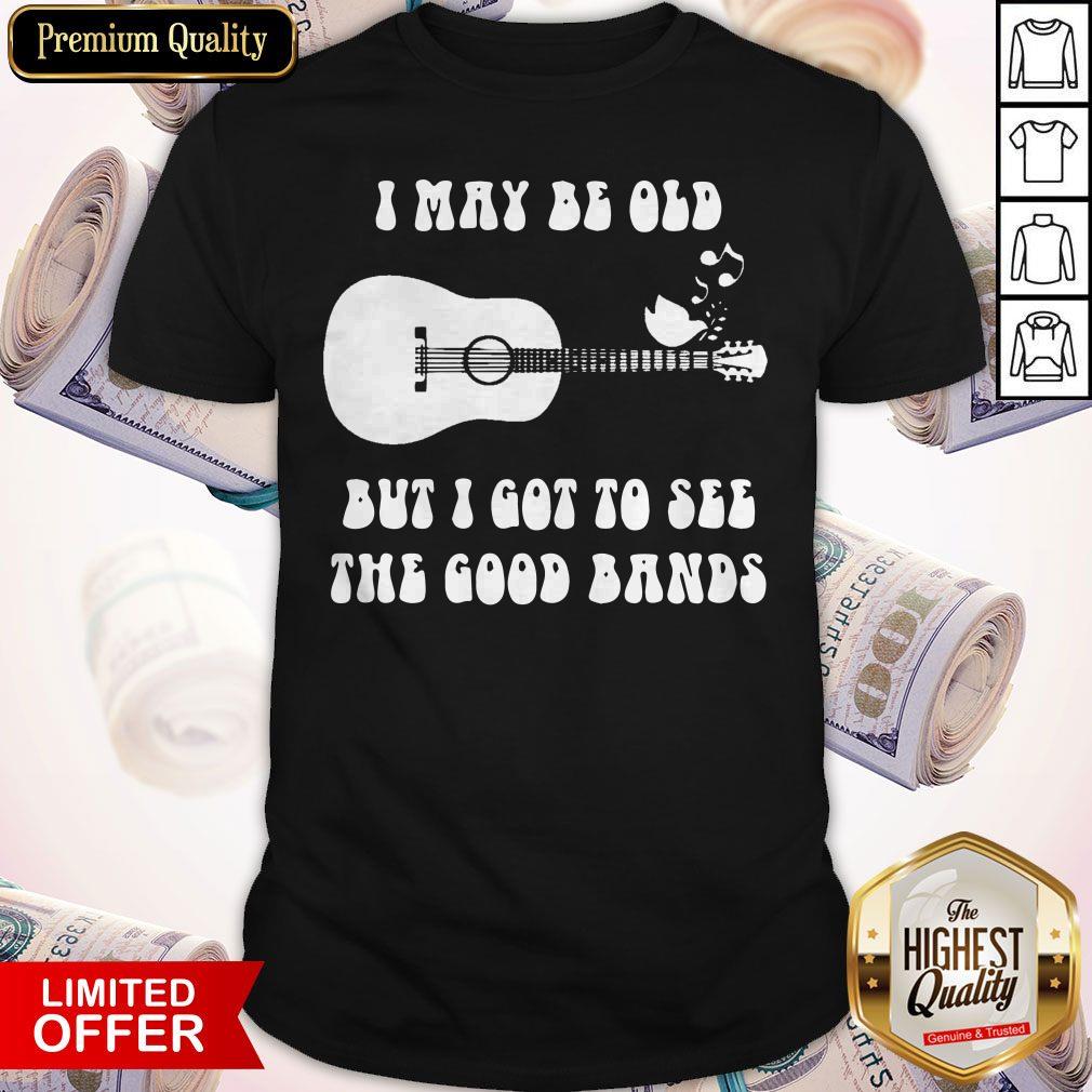 I May Be Old But I Got To See The Good Bands Guitar Shirt
