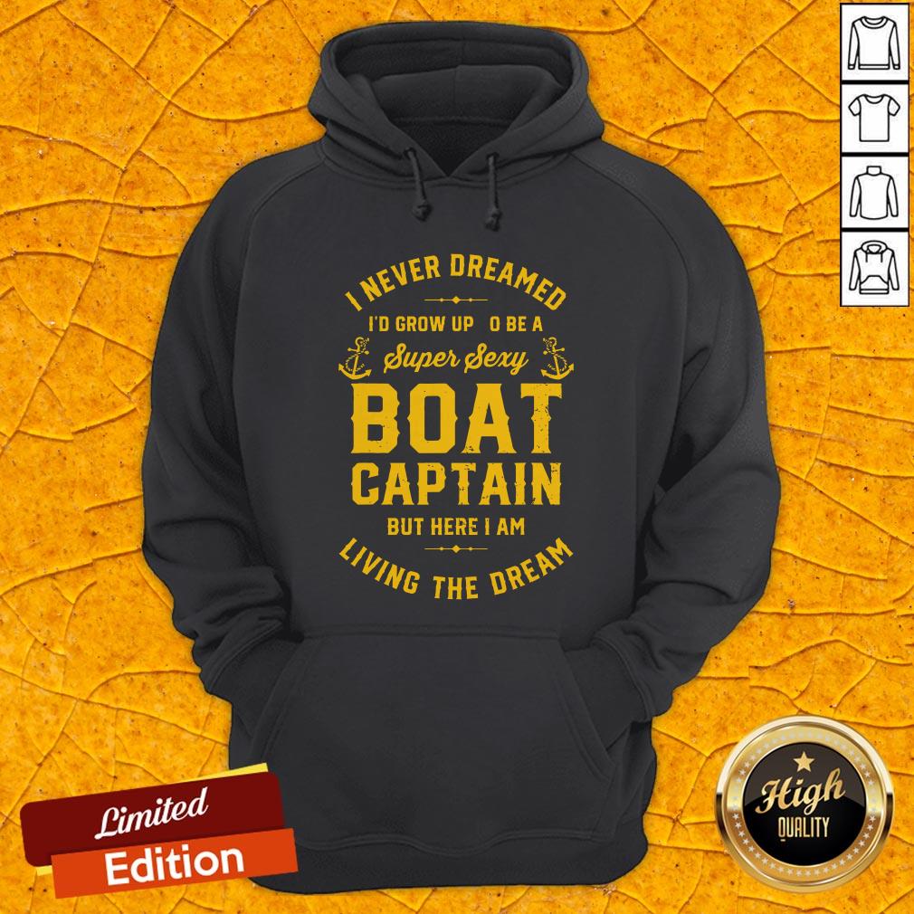 i-never-dreamed-id-grow-up-to-be-a-super-sexy-boat-captain-but-here-i-am-living-the-dream-hoodie.jpg
