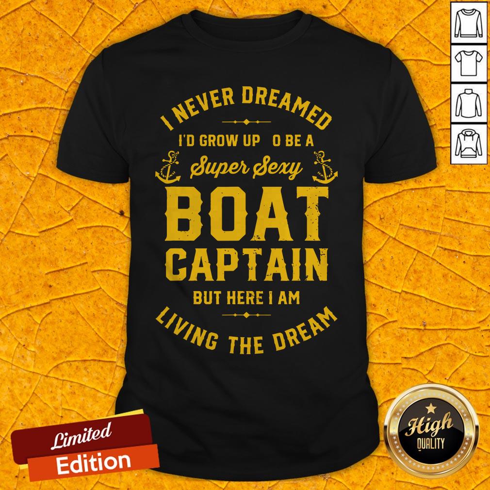 i-never-dreamed-id-grow-up-to-be-a-super-sexy-boat-captain-but-here-i-am-living-the-dream-shirt.jpg
