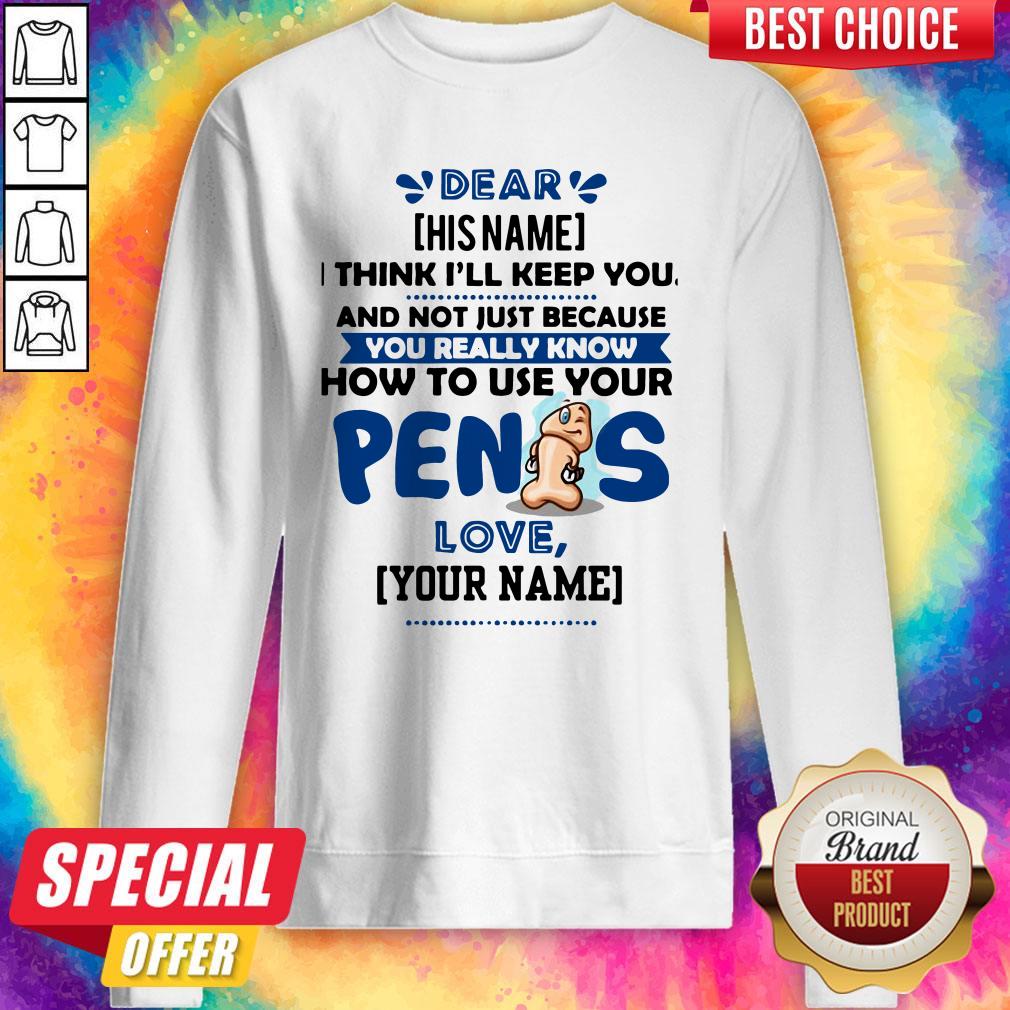 I Think I’ll Keep You Not Just Because You Know How To Use Your Penis Shirt
