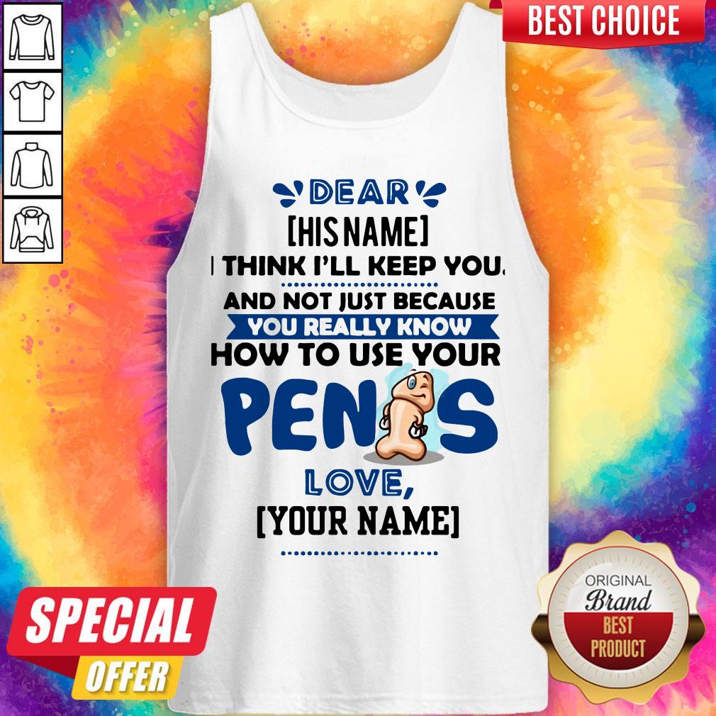 I Think I’ll Keep You Not Just Because You Know How To Use Your Penis Shirt