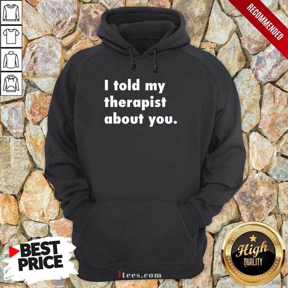 I Told My Therapist About You Shirt